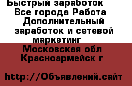 !!!Быстрый заработок!!! - Все города Работа » Дополнительный заработок и сетевой маркетинг   . Московская обл.,Красноармейск г.